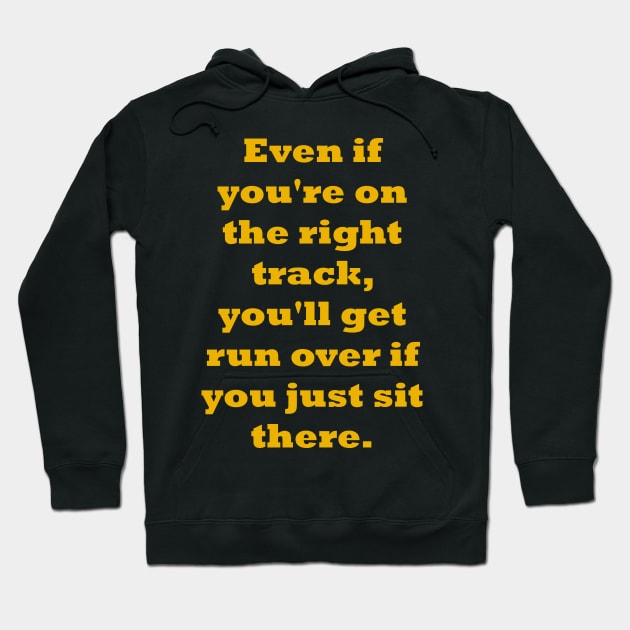 Even if you're on the right track, you'll get run over if you just sit there Hoodie by fantastic-designs